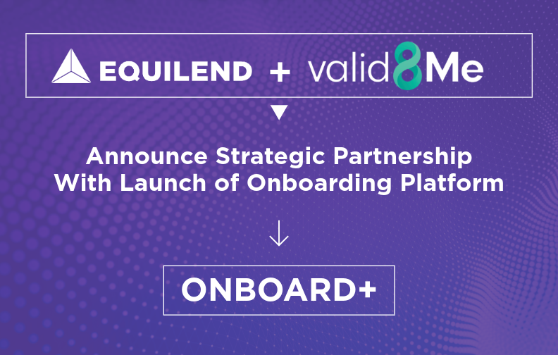 EquiLend and valid8Me Announce Strategic Partnership With Launch of Onboarding Platform, Onboard+