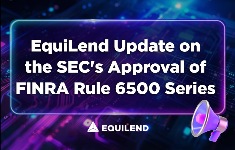 EquiLend Update on the SEC's Approval of FINRA Rule 6500 Series