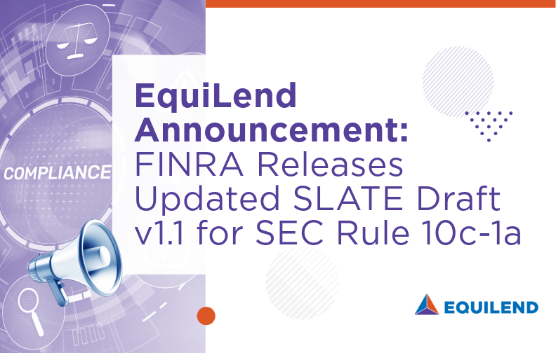 EquiLend Announcement: FINRA Releases Updated SLATE Draft v1.1 for SEC Rule 10c-1a